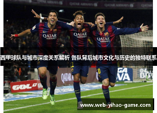 西甲球队与城市深度关系解析 各队背后城市文化与历史的独特联系