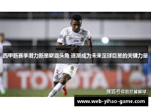 西甲新赛季潜力新星崭露头角 逐渐成为未来足球巨星的关键力量