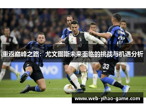 重返巅峰之路：尤文图斯未来面临的挑战与机遇分析