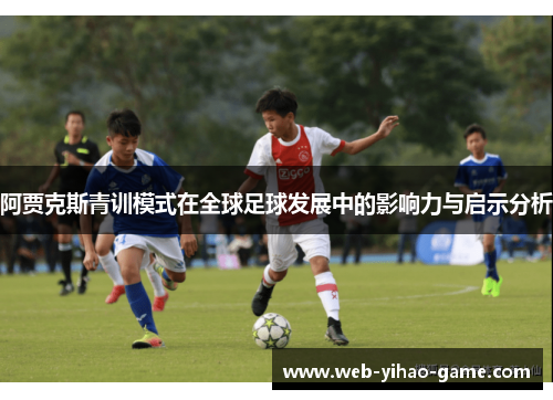 阿贾克斯青训模式在全球足球发展中的影响力与启示分析