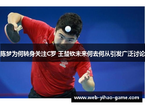 陈梦为何转身关注C罗 王楚钦未来何去何从引发广泛讨论