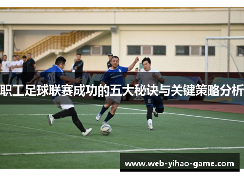 职工足球联赛成功的五大秘诀与关键策略分析 职工足球联赛成功的五大秘诀与关键策略分析