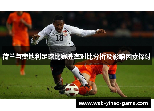荷兰与奥地利足球比赛胜率对比分析及影响因素探讨 荷兰与奥地利足球比赛胜率对比分析及影响因素探讨