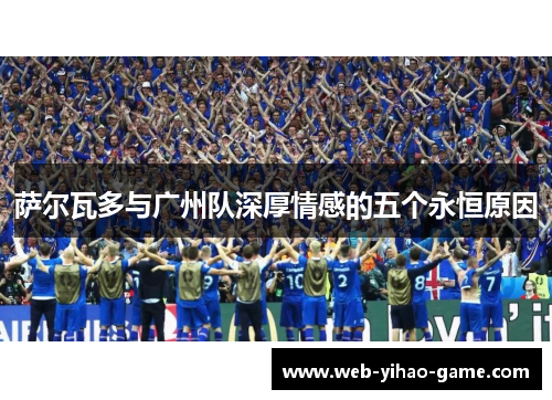 萨尔瓦多与广州队深厚情感的五个永恒原因 萨尔瓦多与广州队深厚情感的五个永恒原因