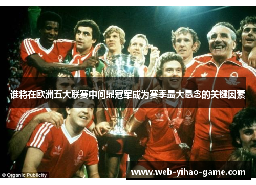 谁将在欧洲五大联赛中问鼎冠军成为赛季最大悬念的关键因素 谁将在欧洲五大联赛中问鼎冠军成为赛季最大悬念的关键因素