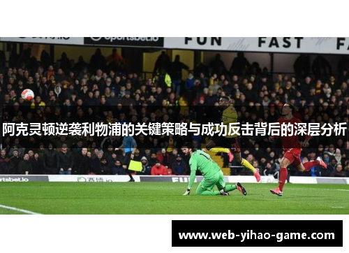阿克灵顿逆袭利物浦的关键策略与成功反击背后的深层分析