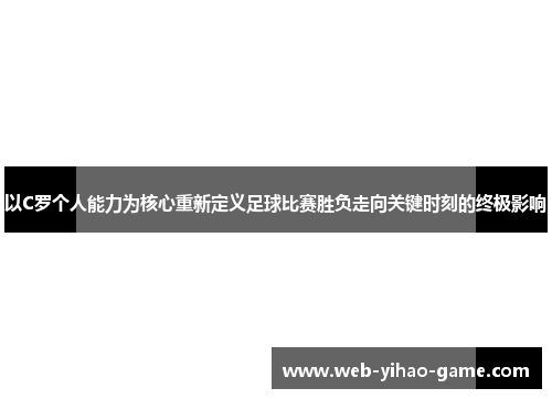 以C罗个人能力为核心重新定义足球比赛胜负走向关键时刻的终极影响 以C罗个人能力为核心重新定义足球比赛胜负走向关键时刻的终极影响