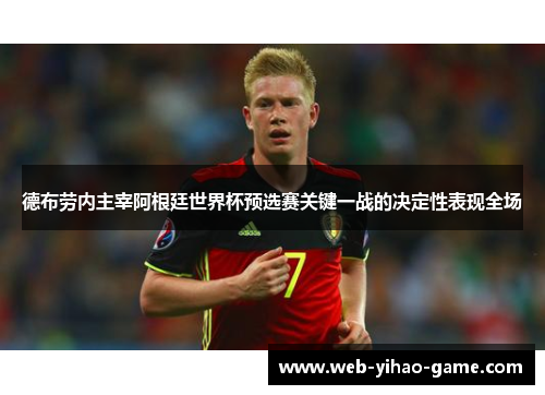 德布劳内主宰阿根廷世界杯预选赛关键一战的决定性表现全场 德布劳内主宰阿根廷世界杯预选赛关键一战的决定性表现全场