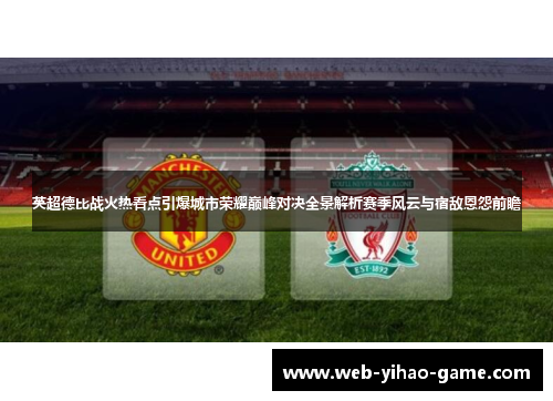 英超德比战火热看点引爆城市荣耀巅峰对决全景解析赛季风云与宿敌恩怨前瞻 英超德比战火热看点引爆城市荣耀巅峰对决全景解析赛季风云与宿敌恩怨前瞻