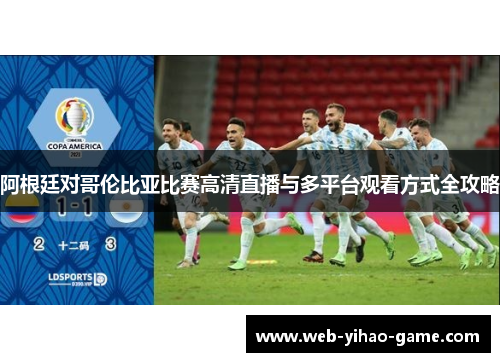 阿根廷对哥伦比亚比赛高清直播与多平台观看方式全攻略 阿根廷对哥伦比亚比赛高清直播与多平台观看方式全攻略