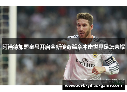 阿诺德加盟皇马开启全新传奇篇章冲击世界足坛荣耀 阿诺德加盟皇马开启全新传奇篇章冲击世界足坛荣耀