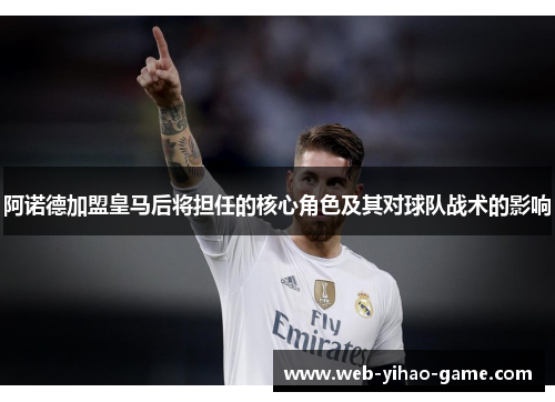 阿诺德加盟皇马后将担任的核心角色及其对球队战术的影响 阿诺德加盟皇马后将担任的核心角色及其对球队战术的影响