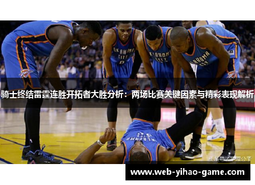 骑士终结雷霆连胜开拓者大胜分析:两场比赛关键因素与精彩表现解析 骑士终结雷霆连胜开拓者大胜分析:两场比赛关键因素与精彩表现解析