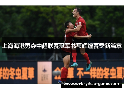 上海海港勇夺中超联赛冠军书写辉煌赛季新篇章 上海海港勇夺中超联赛冠军书写辉煌赛季新篇章