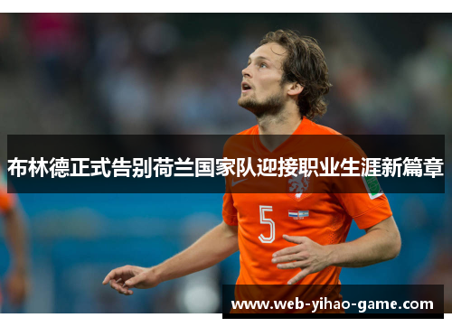 布林德正式告别荷兰国家队迎接职业生涯新篇章