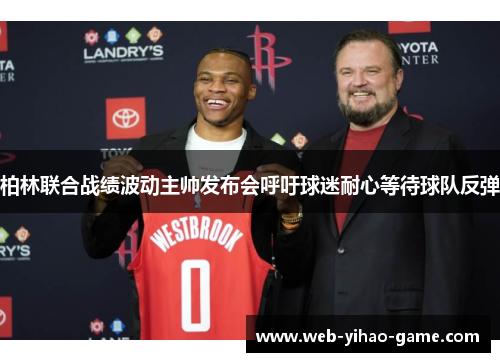 柏林联合战绩波动主帅发布会呼吁球迷耐心等待球队反弹