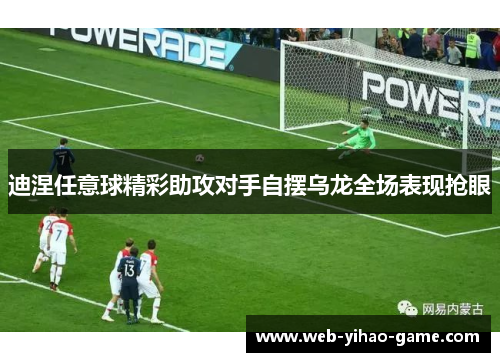 迪涅任意球精彩助攻对手自摆乌龙全场表现抢眼 迪涅任意球精彩助攻对手自摆乌龙全场表现抢眼
