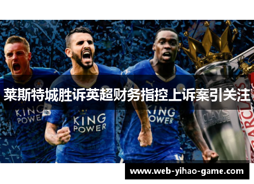 莱斯特城胜诉英超财务指控上诉案引关注 莱斯特城胜诉英超财务指控上诉案引关注
