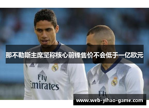那不勒斯主席坚称核心前锋售价不会低于一亿欧元 那不勒斯主席坚称核心前锋售价不会低于一亿欧元