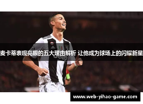 麦卡蒂表现亮眼的五大理由解析 让他成为球场上的闪耀新星 麦卡蒂表现亮眼的五大理由解析 让他成为球场上的闪耀新星