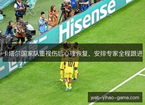 卡塔尔国家队重视伤后心理恢复，安排专家全程跟进