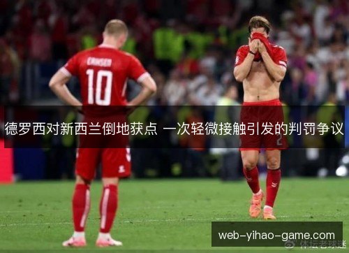 德罗西对新西兰倒地获点 一次轻微接触引发的判罚争议